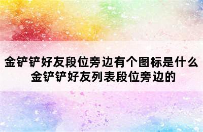 金铲铲好友段位旁边有个图标是什么 金铲铲好友列表段位旁边的